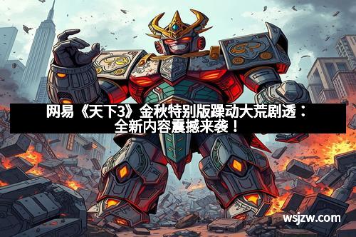 网易《天下3》金秋特别版躁动大荒剧透:全新内容震撼来袭!